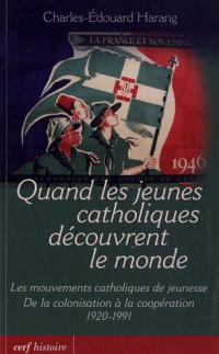 Quand les jeunes catholiques découvrent le monde : Les mouvements catholiques de jeunesse, de la colonisation à la coopération 1920-1991