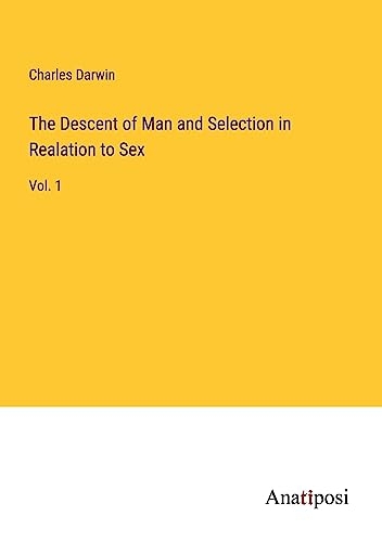 The Descent of Man and Selection in Realation to Sex: Vol. 1