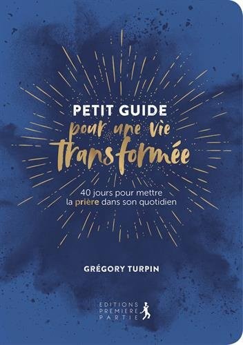 Petit Guide pour une vie transformée : 40 jours pour mettre la prière dans son quotidien