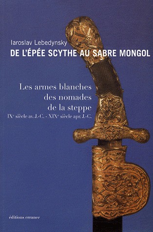 De l'épée scythe au sabre mongol : Les armes blanches des nomades de la steppe IXe siècle avant J-C - XIXe siècle après J-C