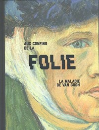 Aux confins de la folie : La maladie de Van Gogh