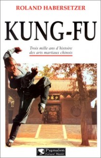 Kung-Fu : Trois mille ans d'histoire des arts martiaux chinois