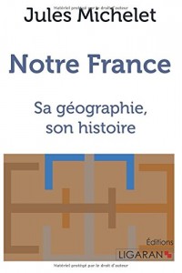 Notre France: Sa géographie, son histoire