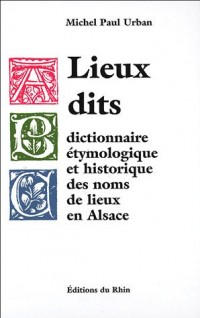 Lieux dits : Dictionnaire étymologique et historique des noms de lieux en Alsace