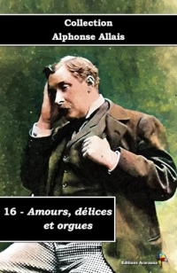 16 - Amours, délices et orgues - Collection Alphonse Allais - Éditions Ararauna: Texte intégral