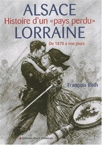 Alsace-Lorraine : Histoire d'un pays perdu, De 1870 à nos jours