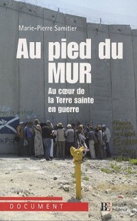 Au pied du mur : Au coeur de la Terre sainte en guerre Paris-Jérusalem-Ramallah
