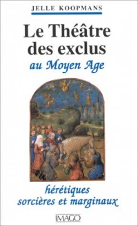 Le théatre des exclus au Moyen age. Hérétiques, sorcières et marginaux