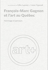 FRANÇOIS-MARC GAGNON ET L'ART AU QUEBEC : HOMMAGE ET PARCOURS