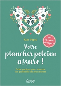 Votre plancher pelvien assure ! Guide pratique pour résoudre vos problèmes les plus intimes