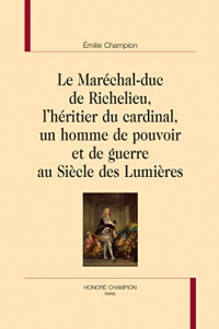 Le Maréchal-duc de Richelieu, l’héritier du cardinal, un homme de pouvoir et de guerre au Siècle des Lumières