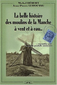 La belle histoire des moulins de la Manche à vent et à eau racontée par la carte postale ancienne