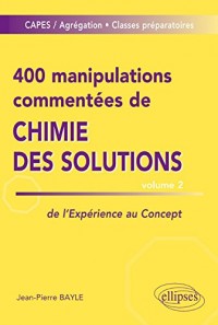 400 Manipulations Commentées de Chimie des Solutions Volume 2 de l'Expérience au Concept