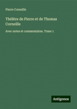 Théâtre de Pierre et de Thomas Corneille: Avec notes et commentaires. Tome 1