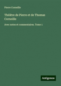 Théâtre de Pierre et de Thomas Corneille: Avec notes et commentaires. Tome 1