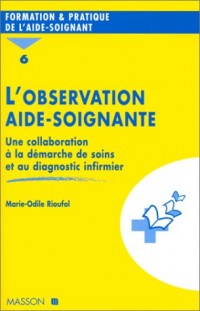 L'OBSERVATION AIDE-SOIGNANTE. : Tome 6, Une collaboration à la démarche de soins et au diagnostic infirmier