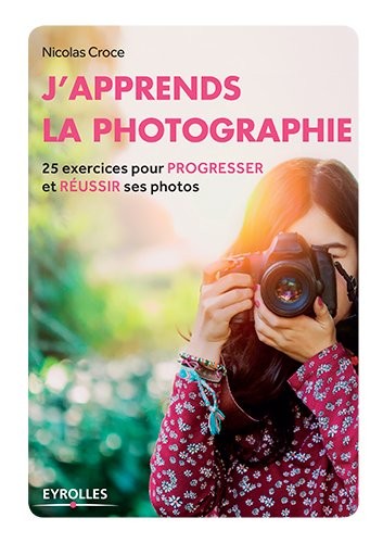 J'apprends la photographie: 25 exercices pour progresser et réussir ses photos.