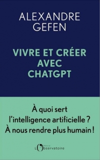 Vivre avec ChatGPT: Séduire, penser, créer, se cultiver, s'enrichir... L'intelligence artificielle aura-t-elle réponse à tout ?