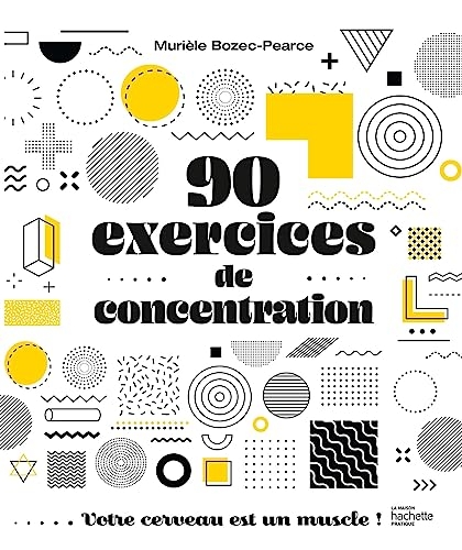 90 exercices de concentration: Votre cerveau est un muscle !