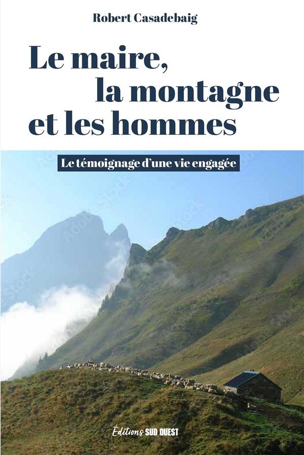 Les bergers, la montagne et le maire. Le témoignage d une vie d engagement pour une vallée des Pyrén: Le témoignage dune vie dengagement pour une vallée des Pyrénées