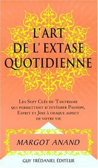 L'extase au quotidien ou La passion de vivre au XXIe siècle : Les sept clefs du tantrisme qui permettent d'intégrer passion, esprit et joie à chaque aspect de votre vie