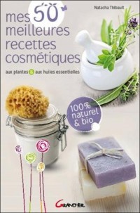 Mes 50 meilleures recettes cosmétiques aux plantes & aux huiles essentielles