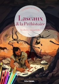 Lascaux et la préhistoire: La vie des hommes de la préhistoire à colorier ou à peindre