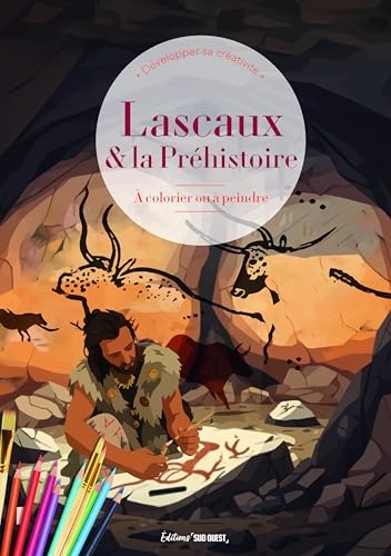 Lascaux et la préhistoire: La vie des hommes de la préhistoire à colorier ou à peindre