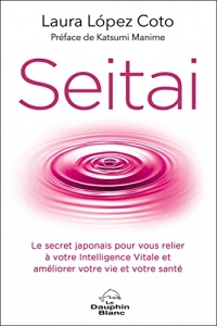 Seitai - Le secret japonais pour vous relier à votre intelligence vitale et améliorer votre vie et votre santé