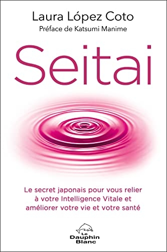 Seitai - Le secret japonais pour vous relier à votre intelligence vitale et améliorer votre vie et votre santé