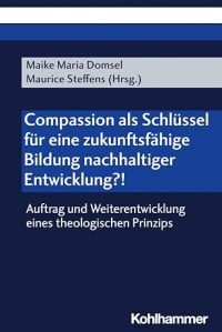 Compassion ALS Schlussel Fur Eine Zukunftsfahige Bildung Nachhaltiger Entwicklung?!: Auftrag Und Weiterentwicklung Eines Theologischen Prinzips