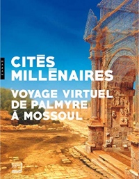 Cités millénaires. Voyage virtuel de Palmyre à Mossoul