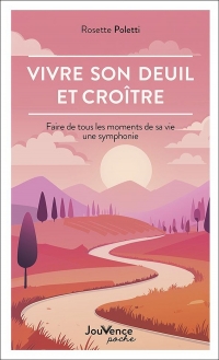 Vivre son deuil et croître: Faire de tous les moments de sa vie une symphonie