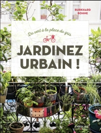 Jardinez urbain !: Du vert à la place du gris