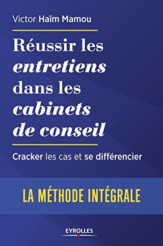 Réussir les entretiens dans les cabinets de conseil: Cracker les cas et se différencier. La méthode intégrale.
