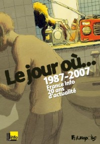 Le jour où...: 1987-2007 : France Info, 20 ans d'actualité