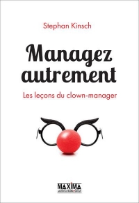 Managez autrement: Les leçons du clown-manager
