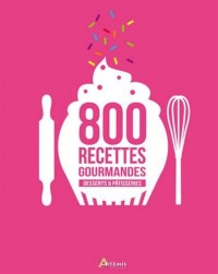 800 RECETTES GOURMANDES DESSERTS ET PATISSERIES