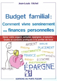 Budget familial : comment vivre sereinement vos finances personnelles: Garder votre argent, acheter, épargner, s'assurer... Outils et conseils pratiques à la portée de tous.