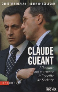 Claude Guéant : L'homme qui murmure à l'oreille de Sarkozy