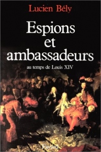 Espions et ambassadeurs : Au temps de Louis XIV