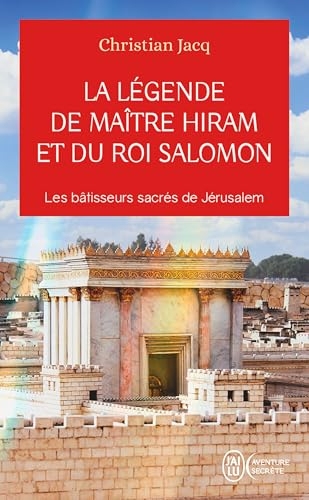 La légende de Maître Hiram et du roi Salomon. Les bâtisseurs sacrés de Jérusalem