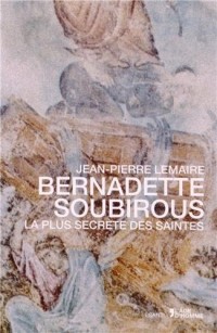 Bernadette Soubirous - La plus secrète des saintes