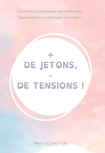 + de jetons - de tensions: Comment accompagner son enfant vers l'autonomie sans chantage ni punition.