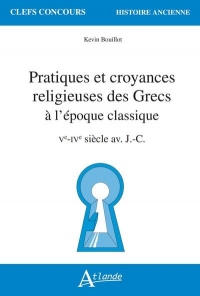 Pratiques et croyances religieuses des Grecs à l'époque classique: Ve-IVe siècle av. J.-C.