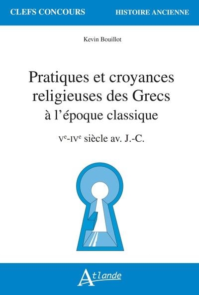 Pratiques et croyances religieuses des Grecs à l'époque classique: Ve-IVe siècle av. J.-C.