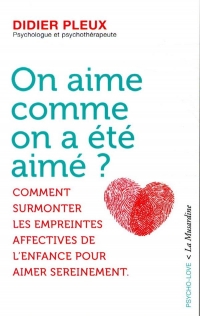 On aime comme on a été aimé ? - Comment surmonter les empreintes affectives de l'enfance pour aimer