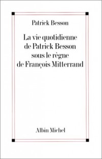 La vie quotidienne de Patrick Besson sous le règne de François Mitterrand