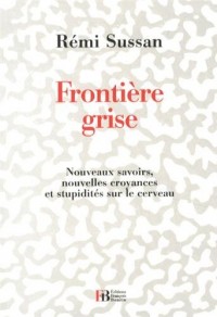 Frontière grise : Nouveaux savoirs, nouvelles croyances et stupidités sur le cerveau