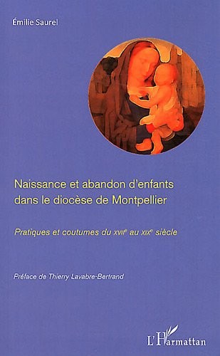 Naissance et abandon d'enfants dans le diocese de Montpellier pratiques et coutumes du XVIIe au XIXe siècle